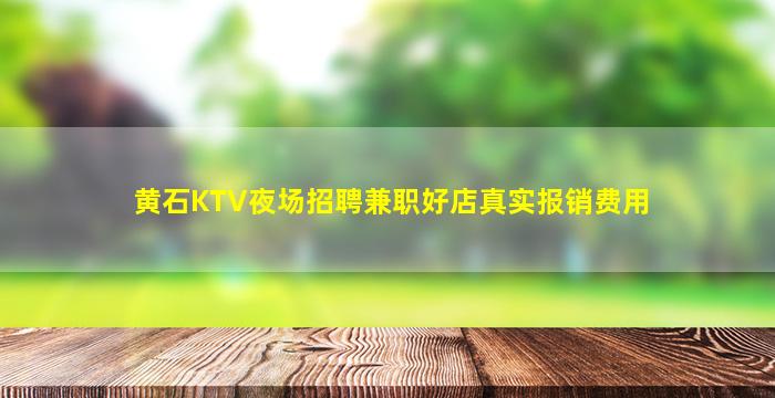 黄石KTV夜场招聘兼职好店真实报销费用